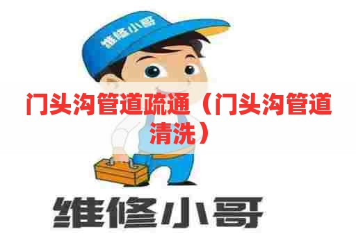 门头沟管道疏通（门头沟管道清洗）