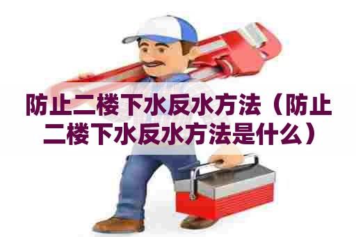 防止二楼下水反水方法(防止二楼下水反水方法是什么) 防止二楼下水反水方法(防止二楼下水反水方法是什么)