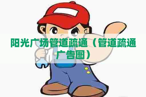 阳光广场管道疏通（管道疏通广告图）