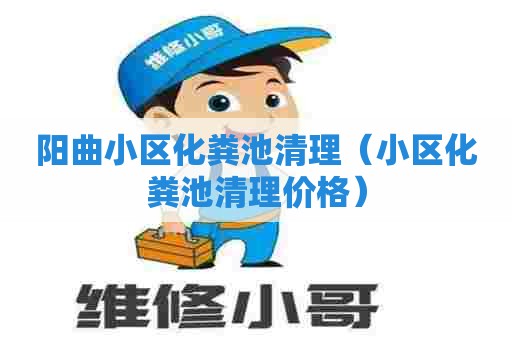 阳曲小区化粪池清理（小区化粪池清理价格）