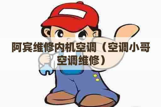 阿宾维修内机空调（空调小哥空调维修）