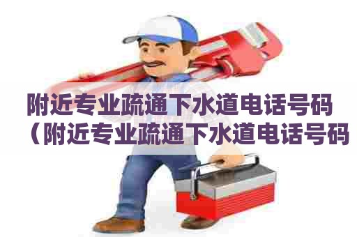 附近专业疏通下水道电话号码（附近专业疏通下水道电话号码户县）