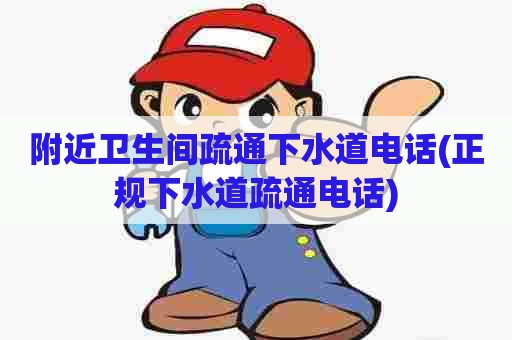 附近卫生间疏通下水道电话(正规下水道疏通电话) 附近卫生间疏通下水道电话(正规下水道疏通电话)