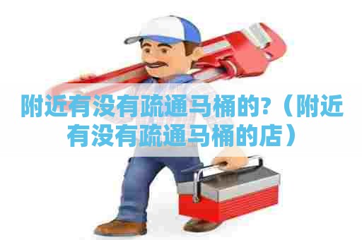 附近有没有疏通马桶的?(附近有没有疏通马桶的店) 附近有没有疏通马桶的?(附近有没有疏通马桶的店)