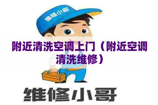 附近清洗空调上门（附近空调清洗维修）