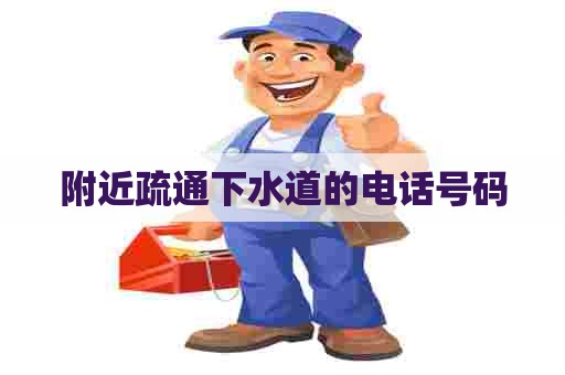附近疏通下水道的电话号码