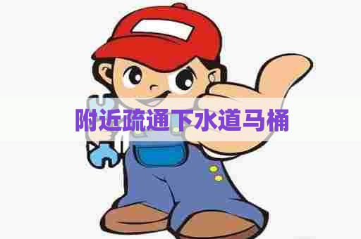 附近疏通下水道马桶 附近疏通下水道马桶