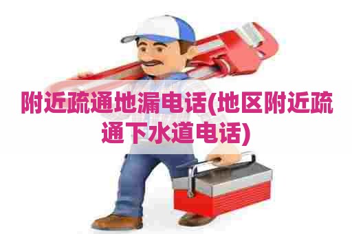 附近疏通地漏电话(地区附近疏通下水道电话)
