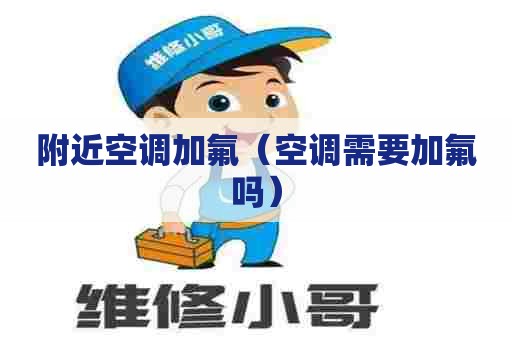 附近空调加氟（空调需要加氟吗）