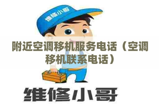 附近空调移机服务电话（空调移机联系电话）