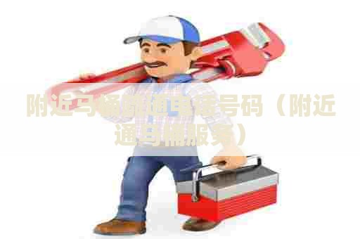 附近马桶疏通电话号码(附近通马桶服务) 附近马桶疏通电话号码(附近通马桶服务)