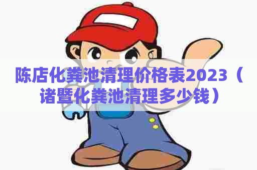 陈店化粪池清理价格表2023（诸暨化粪池清理多少钱）