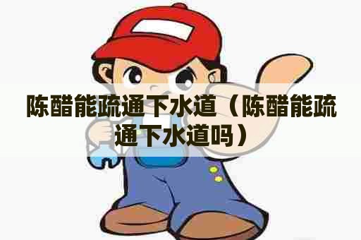 陈醋能疏通下水道(陈醋能疏通下水道吗) 陈醋能疏通下水道(陈醋能疏通下水道吗)