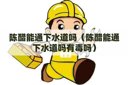 陈醋能通下水道吗（陈醋能通下水道吗有毒吗）