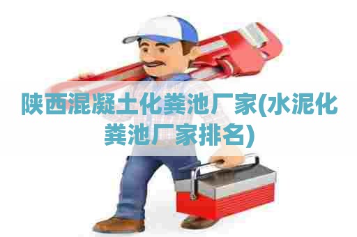 陕西混凝土化粪池厂家(水泥化粪池厂家排名) 陕西混凝土化粪池厂家(水泥化粪池厂家排名)