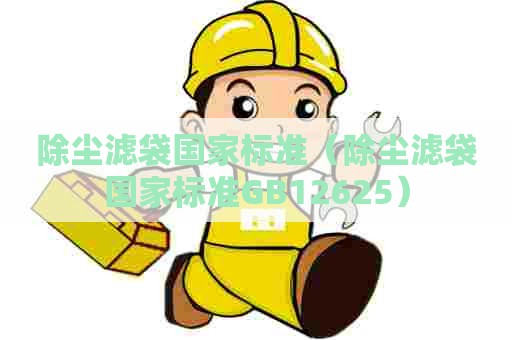 除尘滤袋国家标准（除尘滤袋国家标准GB12625）