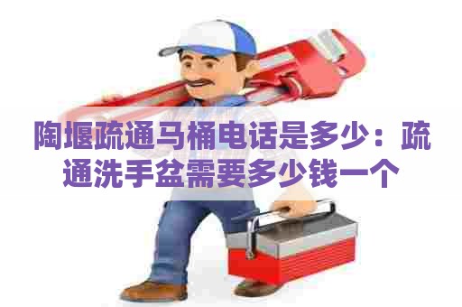 陶堰疏通马桶电话是多少：疏通洗手盆需要多少钱一个