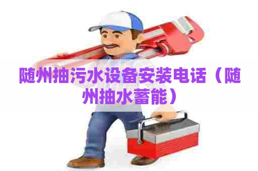 随州抽污水设备安装电话（随州抽水蓄能）