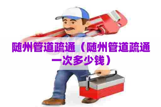 随州管道疏通（随州管道疏通一次多少钱）