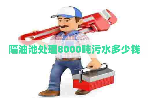 隔油池处理8000吨污水多少钱