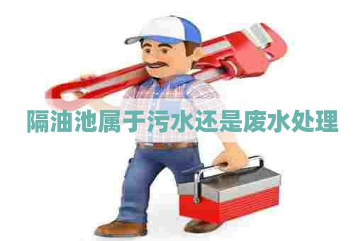 隔油池属于污水还是废水处理