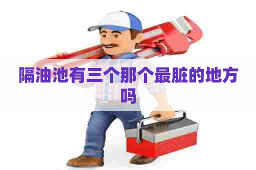 隔油池有三个那个最脏的地方吗