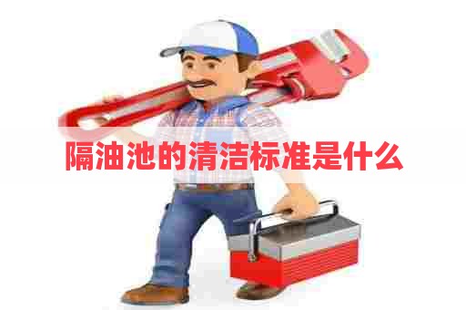 隔油池的清洁标准是什么