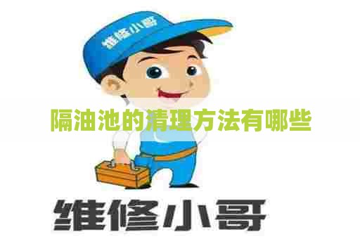 隔油池的清理方法有哪些