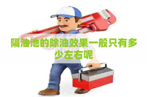 隔油池的除油效果一般只有多少左右呢