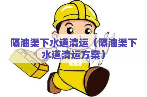 隔油渠下水道清运(隔油渠下水道清运方案) 隔油渠下水道清运(隔油渠下水道清运方案)