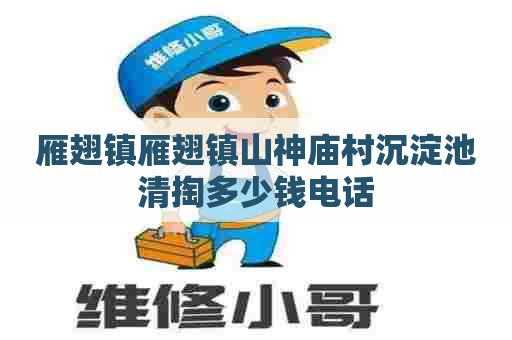 雁翅镇雁翅镇山神庙村沉淀池清掏多少钱电话