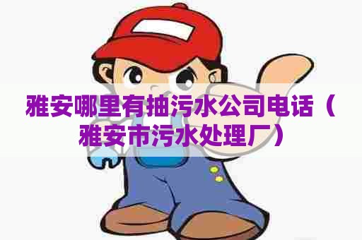 雅安哪里有抽污水公司电话（雅安市污水处理厂）