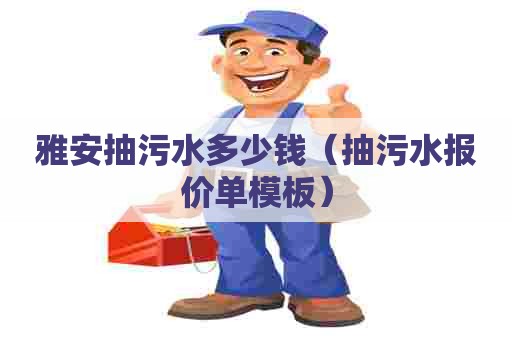 雅安抽污水多少钱(抽污水报价单模板) 雅安抽污水多少钱(抽污水报价单模板)