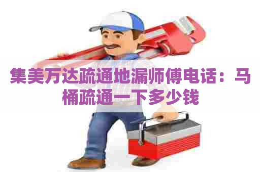 集美万达疏通地漏师傅电话:马桶疏通一下多少钱 集美万达疏通地漏师傅电话:马桶疏通一下多少钱