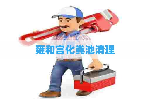 雍和宫化粪池清理 雍和宫化粪池清理