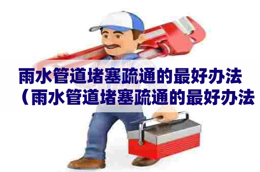 雨水管道堵塞疏通的最好办法（雨水管道堵塞疏通的最好办法有哪些）