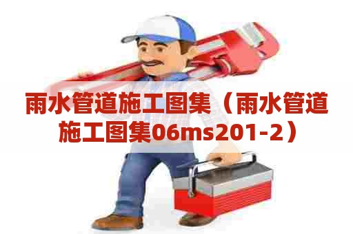 雨水管道施工图集（雨水管道施工图集06ms201-2）