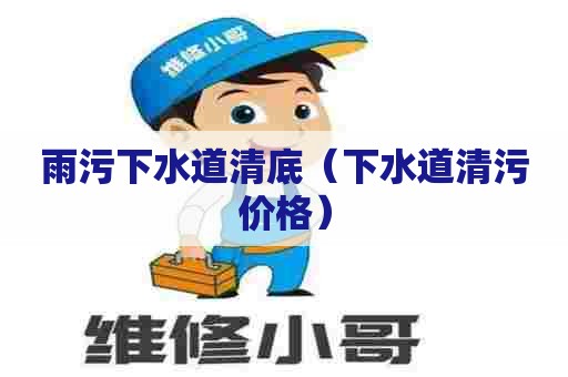 雨污下水道清底（下水道清污价格）