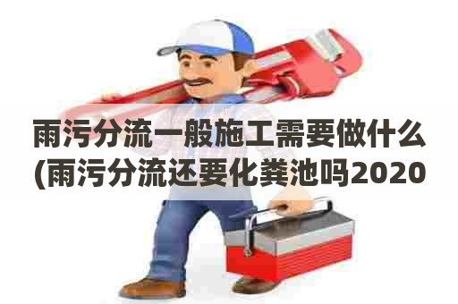 雨污分流一般施工需要做什么(雨污分流还要化粪池吗2020) 雨污分流一般施工需要做什么(雨污分流还要化粪池吗2020)