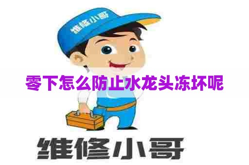 零下怎么防止水龙头冻坏呢