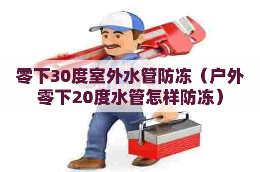 零下30度室外水管防冻（户外零下20度水管怎样防冻）