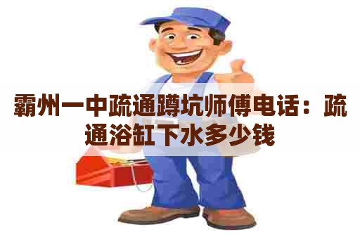 霸州一中疏通蹲坑师傅电话：疏通浴缸下水多少钱