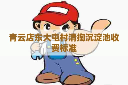青云店东大屯村清掏沉淀池收费标准