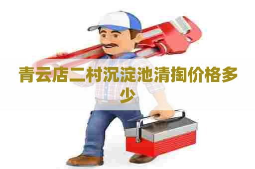 青云店二村沉淀池清掏价格多少
