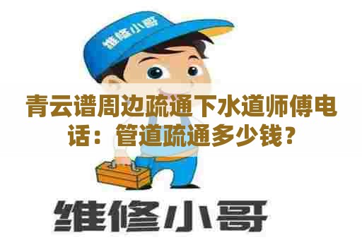 青云谱周边疏通下水道师傅电话:管道疏通多少钱? 青云谱周边疏通下水道师傅电话:管道疏通多少钱?
