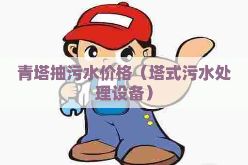 青塔抽污水价格（塔式污水处理设备）
