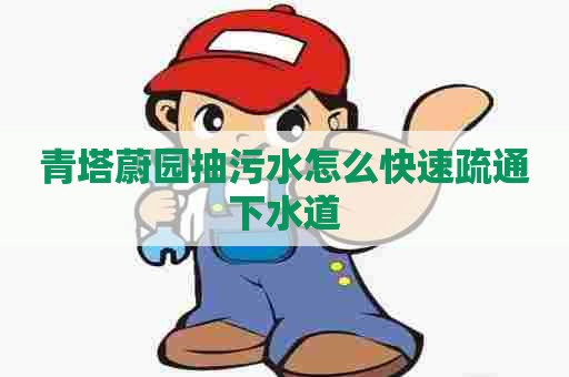 青塔蔚园抽污水怎么快速疏通下水道 青塔蔚园抽污水怎么快速疏通下水道