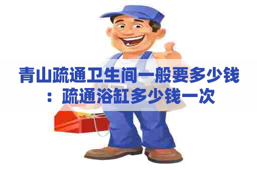 青山疏通卫生间一般要多少钱:疏通浴缸多少钱一次 青山疏通卫生间一般要多少钱:疏通浴缸多少钱一次