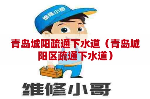 青岛城阳疏通下水道（青岛城阳区疏通下水道）