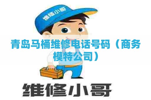 青岛马桶维修电话号码(商务模特公司) 青岛马桶维修电话号码(商务模特公司)